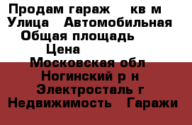 Продам гараж 19 кв.м. › Улица ­ Автомобильная › Общая площадь ­ 19 › Цена ­ 200 000 - Московская обл., Ногинский р-н, Электросталь г. Недвижимость » Гаражи   